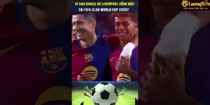 Lý do Barcelona và Liverpool vắng mặt tại FIFA Club World Cup 2025